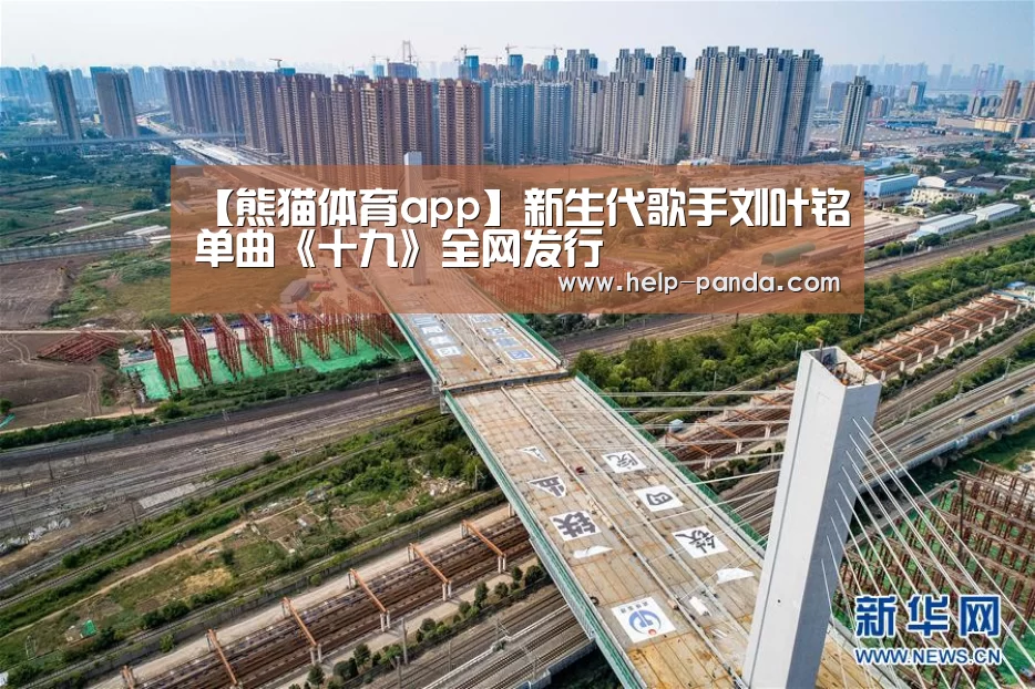 【熊猫体育app】新生代歌手刘叶铭单曲《十九》全网发行