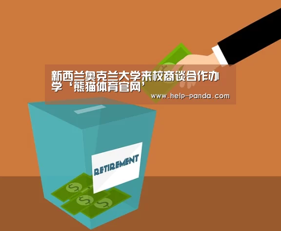 新西兰奥克兰大学来校商谈合作办学‘熊猫体育官网’(图3) db游戏