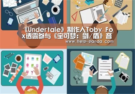 《Undertale》制作人Toby Fox透露参与《宝可梦:剑/盾》音乐制作|熊猫体育(图1) 熊猫体育