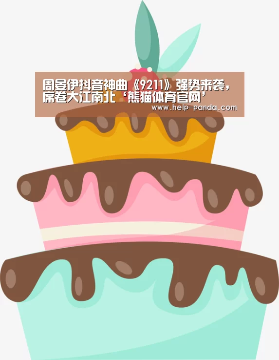 周晏伊抖音神曲《9211》强势来袭,席卷大江南北‘熊猫体育官网’(图4) 熊猫体育